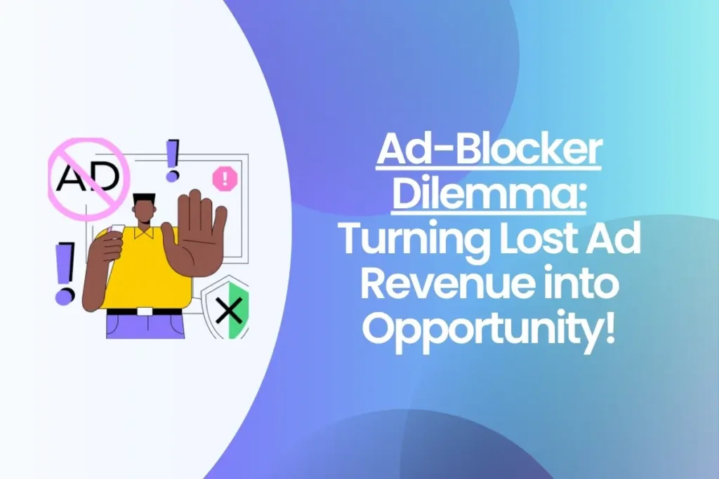 Ad-Blocker Dilemma Turning Lost Ad Revenue into Opportunity!