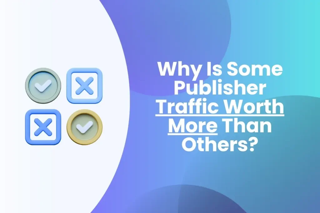 Why Is Some Publisher Traffic Worth More Than Others